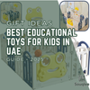 Gift Ideas: Best Educational Toys for Kids in UAE (2025 Guide)